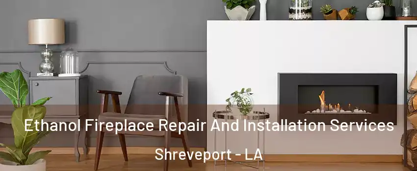  Ethanol Fireplace Repair And Installation Services Shreveport - LA