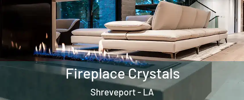  Fireplace Crystals Shreveport - LA