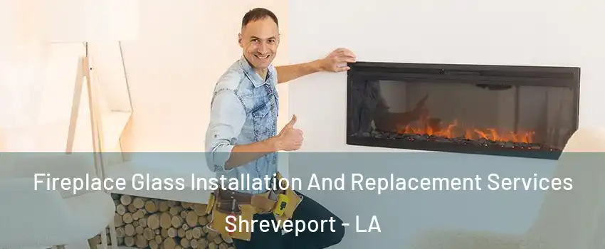  Fireplace Glass Installation And Replacement Services Shreveport - LA
