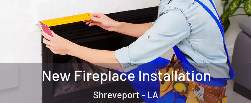  New Fireplace Installation Shreveport - LA