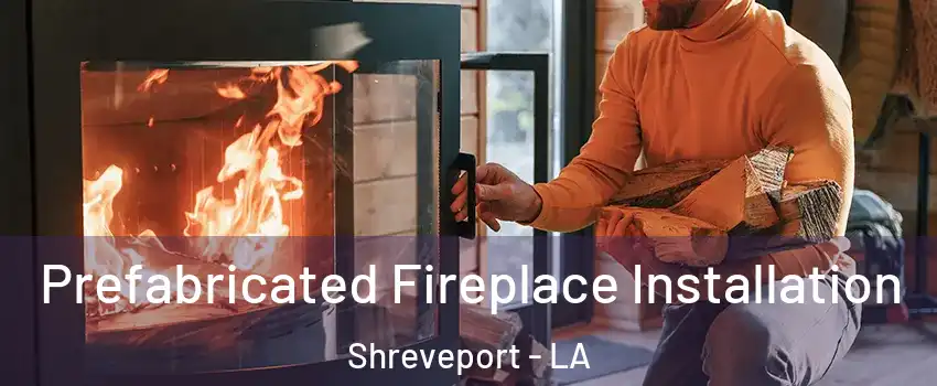  Prefabricated Fireplace Installation Shreveport - LA
