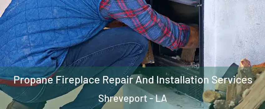  Propane Fireplace Repair And Installation Services Shreveport - LA