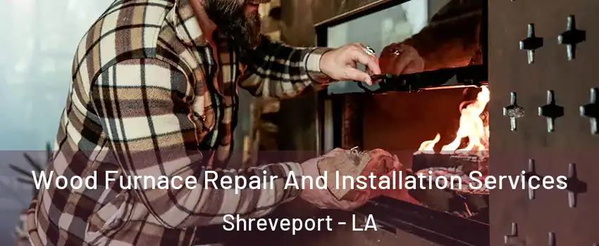 Wood Furnace Repair And Installation Services Shreveport - LA